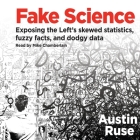 Fake Science Lib/E: Exposing the Left's Skewed Statistics, Fuzzy Facts, and Dodgy Data By Austin Ruse, Mike Chamberlain (Read by) Cover Image