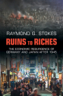 Ruins to Riches: The Economic Resurgence of Germany and Japan After 1945 By Raymond G. Stokes Cover Image