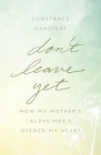 Don't Leave Yet: How My Mother's Alzheimer's Opened My Heart By Constance Hanstedt Cover Image