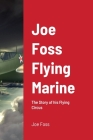 Joe Foss Flying Marine: The Story of his Flying Circus By Joe Foss Cover Image