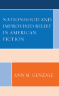 Nationhood and Improvised Belief in American Fiction By Ann Genzale Cover Image