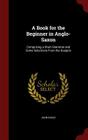A Book for the Beginner in Anglo-Saxon: Comprising a Short Grammar and Some Selections from the Gospels By John Earle Cover Image