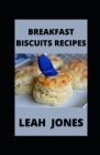 Breakfast Biscuit Recipes: Learn to Make Homemade Biscuits for Breakfast By Leah Jones Cover Image