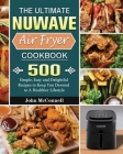 The Ultimate Nuwave Air Fryer Cookbook: 500 Simple, Easy and Delightful Recipes to Keep You Devoted to A Healthier Lifestyle Cover Image