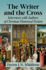 The Writer and the Cross: Interviews with Authors of Christian Historical Fiction By Darren J. N. Middleton Cover Image