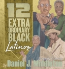 12 Extraordinary Black Latinos: Biography Coloring By Daniel J. Middleton, Daniel J. Middleton (Illustrator) Cover Image