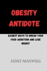 Obesity Antidote: Easiest ways to break your food addiction and lose weight By Janet Maxwell Cover Image