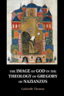 The Image of God in the Theology of Gregory of Nazianzus By Gabrielle Thomas Cover Image