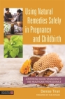 Using Natural Remedies Safely in Pregnancy and Childbirth: A Reference Guide for Maternity and Healthcare Professionals Cover Image