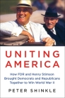 Uniting America: How FDR and Henry Stimson Brought Democrats and Republicans Together to Win World War II Cover Image