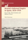 Britain's Informal Empire in Spain, 1830-1950: Free Trade, Protectionism and Military Power (Britain and the World) Cover Image