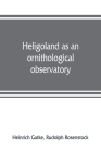 Heligoland as an ornithological observatory; the result of fifty years' experience Cover Image