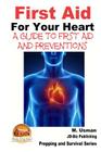First Aid For Your Heart - A Guide To First Aid And Preventions Cover Image