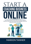 Start a Coaching Business Online: The Ultimate Guide on How to Start an Online Coaching Business, Learn How You Can Use Your Knowledge, Talent and Exp By Marion Tanner Cover Image