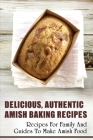 Delicious, Authentic Amish Baking Recipes: Recipes For Family And Guides To Make Amish Food: How To Make Bread Like Amish People Cover Image