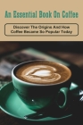 An Essential Book On Coffee: Discover The Origins And How Coffee Became So Popular Today: Coffee & Tea Books By Valda Rands Cover Image