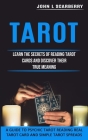 Tarot: Learn the Secrets of Reading Tarot Cards and Discover Their True Meaning (A Guide to Psychic Tarot Reading Real Tarot By John L. Scarberry Cover Image