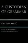 A Custodian of Grammar: Essays on Wittgenstein's Philosophical Morphology By Kristijan Krkac Cover Image