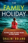 The Family Holiday: A totally gripping psychological thriller with an unforgettable twist By Shalini Boland Cover Image