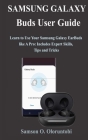 Samsung Galaxy Buds User Guide: Learn to Use Your Samsung Galaxy EarBuds like A Pro: Includes Expert Skills, Tips and Tricks Cover Image