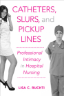 Catheters, Slurs, and Pickup Lines: Professional Intimacy in Hospital Nursing Cover Image