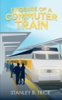 Evidence of a Commuter Train By Stanley B. Trice Cover Image