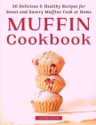 Muffin Cookbook: 30 Delicious & Healthy Recipes for Sweet and Savory Muffins Cook at Home By Louise Wynn Cover Image