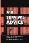 Jail Survival Advive: Basics Of Jail & A Narrative For What It's Like And What Happens To You: Advice For Someone Going To Jail Cover Image