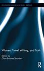 Women, Travel Writing, and Truth (Routledge Research in Travel Writing #10) By Clare Broome Saunders (Editor) Cover Image