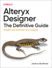 Alteryx Designer: The Definitive Guide: Simplify and Automate Your Analytics By Joshua Burkhow Cover Image