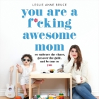 You Are a F*cking Awesome Mom Lib/E: So Embrace the Chaos, Get Over the Guilt, and Be True to You By Leslie Anne Bruce (Read by) Cover Image