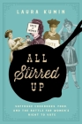 All Stirred Up: Suffrage Cookbooks, Food, and the Battle for Women's Right to Vote By Laura Kumin Cover Image