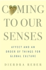 Coming to Our Senses: Affect and an Order of Things for Global Culture By Dierdra Reber Cover Image