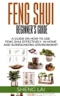 Feng Shui Beginner's Guide: A Guide on How to Use Feng Shui Effectively in Home and Surrounding Environment By Sheng Lai Cover Image