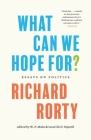 What Can We Hope For?: Essays on Politics By Richard Rorty, Chris Voparil (Editor), W. P. Malecki (Editor) Cover Image