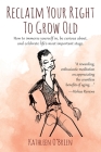 Reclaim Your Right To Grow Old: How to immerse yourself in, be curious about, and celebrate life's most important stage. By Kathleen O'Brien Cover Image