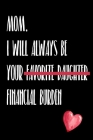 Mom I Will Always Be Your Favorite Daughter Financial Burden: Funny gift for mom Christmas Birthday mothers day or just to show gratitude and apprecia By Debbie Clarke Cover Image