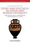 A Companion to Sport and Spectacle in Greek and Roman Antiquity (Blackwell Companions to the Ancient World) Cover Image