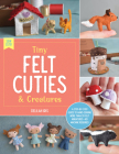Tiny Felt Cuties & Creatures: A step-by-step guide to handcrafting more than 12 felt miniatures--no machine required (Sew Cute! #2) Cover Image
