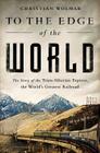 To the Edge of the World: The Story of the Trans-Siberian Express, the World’s Greatest Railroad Cover Image