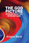 The God Picture: Revealing the Mystery within God's Name By Gregory Martz Cover Image