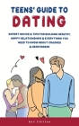 Teens' Guide to Dating: Expert Advice And Tips For Building Healthy, Happy Relationships And Everything You Need To Know About Crushes And Hea Cover Image