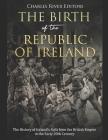 The Birth of the Republic of Ireland: The History of Ireland's Split from the British Empire in the Early 20th Century Cover Image