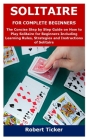 Solitaire for Complete Beginners: The Concise Step by Step Guide on How to Play Solitaire for Beginners Including Learning Rules, Strategies and Instr By Robert Ticker Cover Image