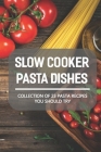 Slow Cooker Pasta Dishes: Collection Of 23 Pasta Recipes You Should Try: Slow Cooker Pasta Main Dish Recipes By Scott Hoekman Cover Image