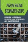Pigeon Racing Beginners Guide: Guide On Loft Design, Common Health Problems, And Basic Training: How To Raise Homing Pigeons By Kiyoko Retz Cover Image