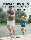 Health: How to Get and How to Keep It Cover Image