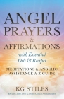 Angel Prayers & Affirmations with Essential Oils & Recipes Meditations & Angelic Assistance A-Z Guide By Kg Stiles Cover Image