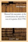 Manuel Du Meunier, Et Du Constructeur de Moulin À Eau Et À Grains (Savoirs Et Traditions) Cover Image