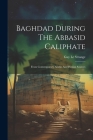 Baghdad During The Abbasid Caliphate: From Contemporary Arabic And Persian Sources Cover Image